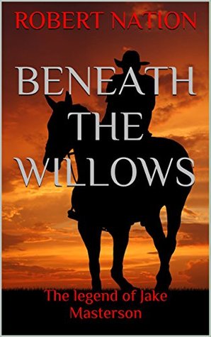 Full Download Beneath the willows: The Legend of Jake Masterson (Jake Masterson The Man,The Myth,The Legend. Book 1) - Robert Nation file in ePub
