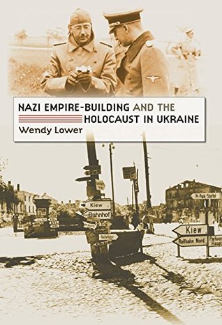 Read Online Nazi Empire-Building and the Holocaust in Ukraine - Wendy Lower file in ePub