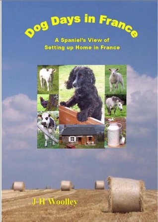 Download Dog Days in France: A Spaniel's View of Setting Up Home in France: 1 - Joan Woolley file in PDF