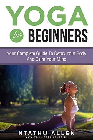 Download Yoga For Beginners: Your Complete Guide To Detox Your Body And Calm Your Mind (Yoga For Beginners Guide Books Book 1) - Ntathu Allen file in ePub