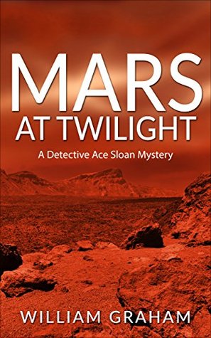 Read Mars at Twilight: A Detective Ace Sloan Mystery - William Graham | PDF