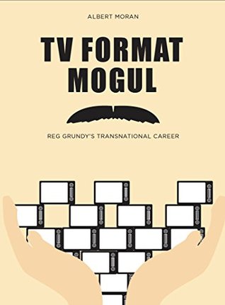 Read Online TV Format Mogul: Reg Grundy's Transnational Career - Albert Moran file in ePub