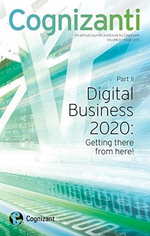 Download Cognizanti - Volume 8: Cognizanti An annual journal produced by Cognizant ((Part II) Digital Business 2020: Getting there from here! Book 1) - Alan Alper | PDF
