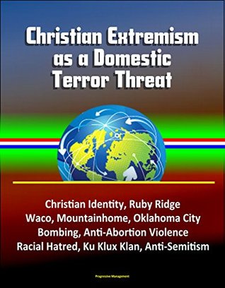 Download Christian Extremism as a Domestic Terror Threat - Christian Identity, Ruby Ridge, Waco, Mountainhome, Oklahoma City Bombing, Anti-Abortion Violence, Racial Hatred, Ku Klux Klan, Anti-Semitism - U.S. Government file in ePub