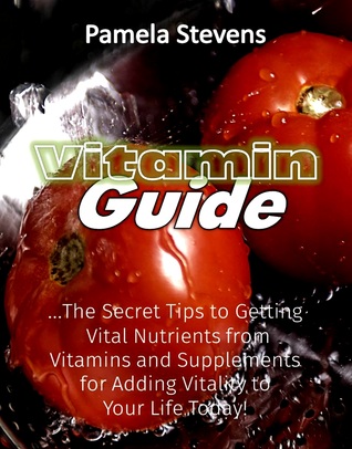 Download Vitamin Guide: The Secret Tips to Getting Vital Nutrients from Vitamins and Supplements for Adding Vitality to Your Life Today! - Pamela Stevens | PDF