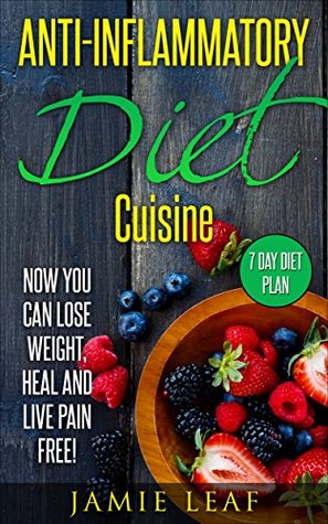 Full Download Anti-Inflammatory Diet: Now You Can: Lose Weight, Heal, And Live Pain-Free - 7-Day Diet Plan (Become Pain Free, Anti-Inflammatory Cuisine, Diet, Weight Loss,) - JAMIE LEAF file in PDF
