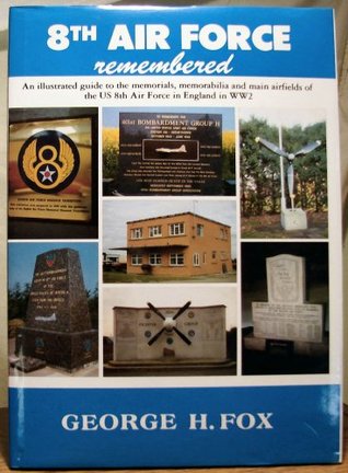 Read 8th Air Force Remembered - An Illustrated Guide to the Memorials, Memorabilia and Main Airfields of the US 8th Air Force in England in WW2 - George H. Fox file in PDF