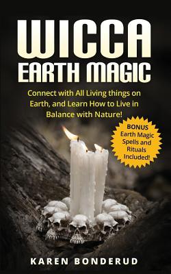 Read Online Wicca Earth Magic: Connect with All Living Things on Earth, and Learn How to Live in Balance with Nature! Bonus Earth Magic Spells and Rituals Included! - Karen Bonderud | PDF