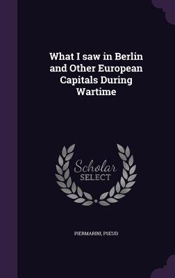 Read What I Saw in Berlin and Other European Capitals During Wartime - Piermarini | PDF