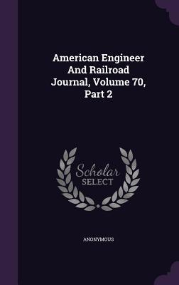 Read Online American Engineer and Railroad Journal, Volume 70, Part 2 - Anonymous file in PDF