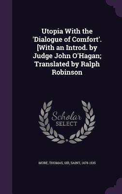Full Download Utopia with the 'Dialogue of Comfort'. [With an Introd. by Judge John O'Hagan; Translated by Ralph Robinson - Thomas More | PDF
