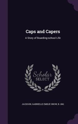 Full Download Caps and Capers: A Story of Boarding-School Life - Gabrielle E. Jackson file in ePub
