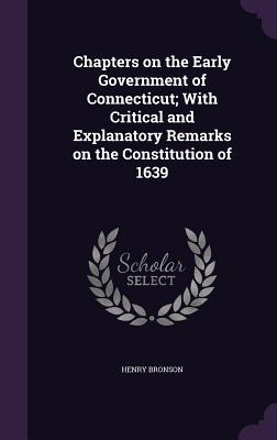 Read Online Chapters on the Early Government of Connecticut; With Critical and Explanatory Remarks on the Constitution of 1639 - Henry Bronson | ePub