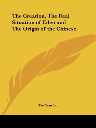 Read Online The Creation, the Real Situation of Eden and the Origin of the Chinese - Tse Tsan Tai | PDF