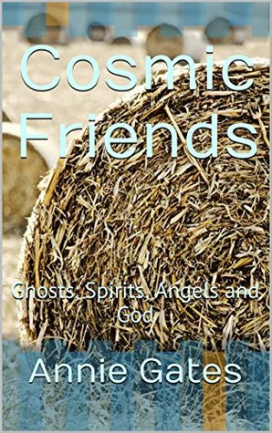 Full Download Cosmic Friends: Ghosts, Spirits, Angels and God - Annie Gates | PDF