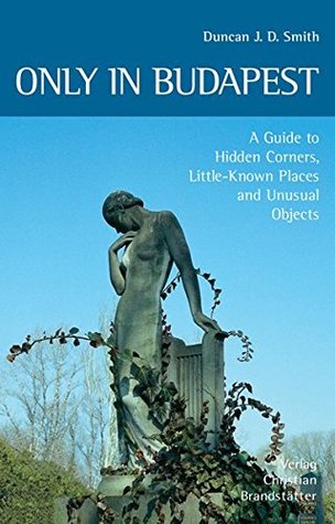 Read Only in Budapest: A Guide to Hidden Corners, Little-Known Places and Unusual Objects - Duncan J. D. Smith file in ePub