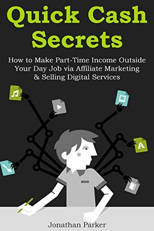 Read Online QUICK CASH SECRETS (Version 2.0 2016): How to Make Part-Time Income Outside Your Day Job via Affiliate Marketing & Selling Digital Services - Jonathan Parker file in PDF