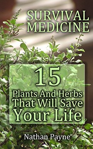 Download Survival Medicine: 15 Plants And Herbs That Will Save Your Life: (Alternative Medicine, Herbal Medicine, First Aid, Emergency) (Complementary And Alternative Medicine, Emergency Medicine) - Nathan Payne | ePub