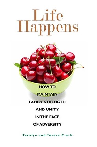 Full Download Life Happens: How to Maintain Family Strength and Unity in the Face of Adversity - Clark Teresa file in PDF