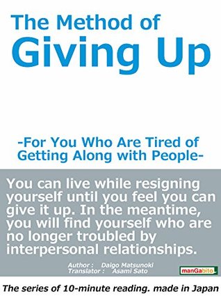 Full Download The Method of Giving Up: -For You Who Are Tired of Getting Along with People- (The series of 10-minute reading. made in Japan) - Daigo Matsunoki file in PDF