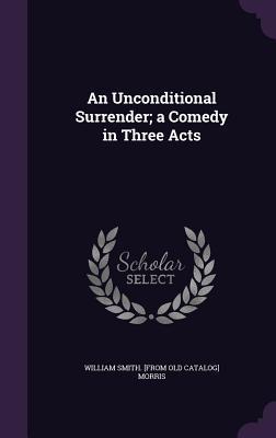Full Download An Unconditional Surrender; A Comedy in Three Acts - William Smith Morris file in ePub
