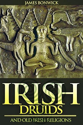 Read IRISH DRUIDS AND OLD IRISH RELIGIONS (The Celtic Mythology of Superstitions, Magic, Gods, Worship, Sacred Beliefs, Isle of Man, & etc) - Annotated Who are Celts’ People? - James Bonwick | ePub