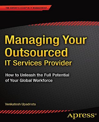 Download Managing Your Outsourced IT Services Provider: How to Unleash the Full Potential of Your Global Workforce - Venkatesh Upadrista | PDF