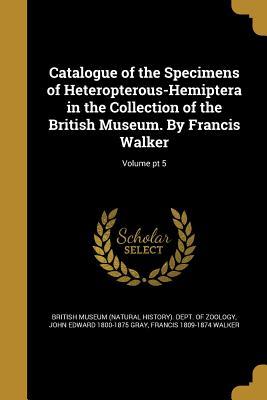 Read Online Catalogue of the Specimens of Heteropterous-Hemiptera in the Collection of the British Museum. by Francis Walker; Volume PT 5 - John Edward Gray file in ePub