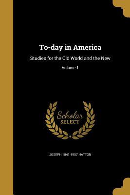 Download To-Day in America: Studies for the Old World and the New; Volume 1 - Joseph Hatton | PDF