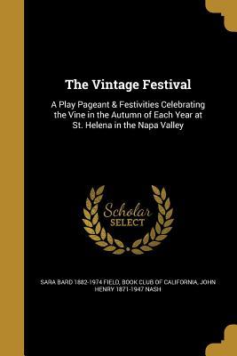 Read Online The Vintage Festival: A Play Pageant & Festivities Celebrating the Vine in the Autumn of Each Year at St. Helena in the Napa Valley - Sara Bard Field | PDF