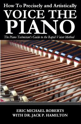 Read Online How to Precisely and Artistically Voice the Piano: The Piano Technician's Guide to the Rapid Voicer Method - Eric Michael Roberts file in ePub