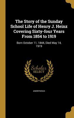 Read The Story of the Sunday School Life of Henry J. Heinz Covering Sixty-Four Years from 1854 to 1919: Born October 11, 1844, Died May 14, 1919 - Anonymous file in ePub