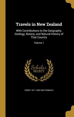 Read Online Travels in New Zealand: With Contributions to the Geography, Geology, Botany, and Natural History of That Country; Volume 1 - Ernst 1811-1855 Dieffenbach | PDF