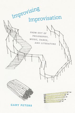 Read Online Improvising Improvisation: From Out of Philosophy, Music, Dance, and Literature - Gary Peters | ePub