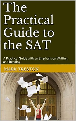 Read The Practical Guide to the SAT: A Practical Guide with an Emphasis on Writing and Reading - Mark Treston | PDF
