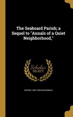 Read Online The Seaboard Parish; A Sequel to Annals of a Quiet Neighborhood - George MacDonald | PDF