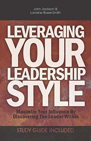 Full Download Leveraging Your Leadership Style: Maximize Your Influence by Discover the Leader Within - John Jackson | PDF