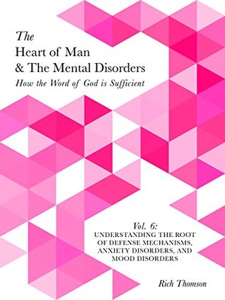 Full Download Understanding the Root of Defense Mechanisms, Anxiety Disorders, and Mood Disorders: How the Word of God is Sufficient (The Heart of Man & The Mental Disorders Book 6) - Rich Thomson | PDF