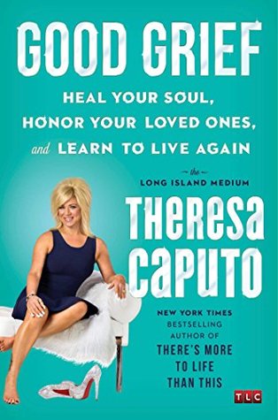 Read Online Good Grief: Heal Your Soul, Honor Your Loved Ones, and Learn to Live Again - Theresa Caputo file in ePub