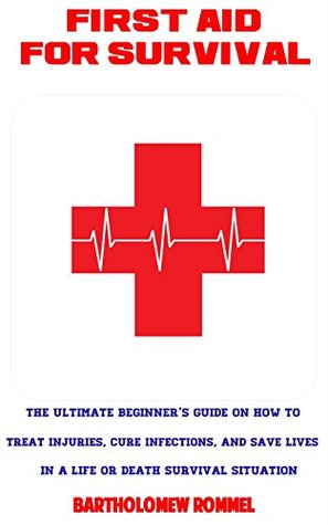 Read Online Wilderness First Aid: The Ultimate Beginner's Guide on How to Treat Injuries, Cure Infections, and Save Lives in a Life or Death Survival Situation - Bartholomew Rommel | ePub