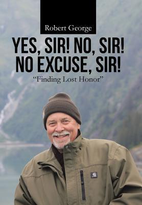 Full Download Yes, Sir! No, Sir! No Excuse, Sir!: Finding Lost Honor - Robert George | ePub