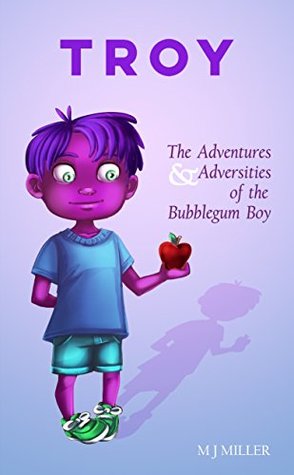 Read Online Troy: The Adventures & Adversities of the Bubblegum Boy (Troy vs The World Book 1) - M.J. Miller | PDF