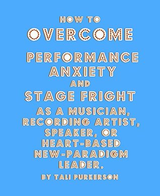 Read Online How To Overcome Performance Anxiety and Stage Fright: As A Musician, Recording Artist, Speaker, Or Heart-Based, New-Paradigm Leader. - New Gho file in PDF