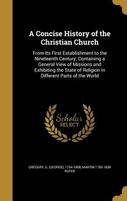 Full Download A Concise History of the Christian Church: From Its First Establishment to the Nineteenth Century; Containing a General View of Missions and Exhibiting the State of Religion in Different Parts of the World - Martin 1785-1838 Ruter | ePub