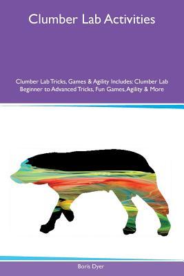 Full Download Clumber Lab Activities Clumber Lab Tricks, Games & Agility Includes: Clumber Lab Beginner to Advanced Tricks, Fun Games, Agility & More - Boris Dyer | ePub