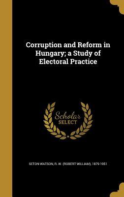 Read Online Corruption and Reform in Hungary; A Study of Electoral Practice - Robert Seton-Watson file in ePub