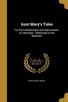 Read Online Aunt Mary's Tales: For the Entertainment and Improvement of Little Boys: Addressed to Her Nephews - Mary Hughs file in ePub