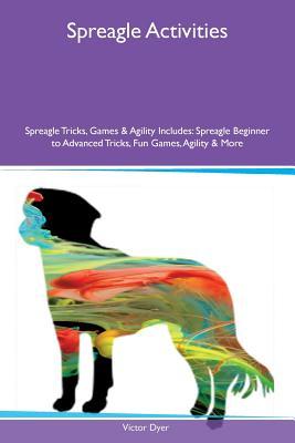 Read Spreagle Activities Spreagle Tricks, Games & Agility Includes: Spreagle Beginner to Advanced Tricks, Fun Games, Agility & More - Victor Dyer file in ePub