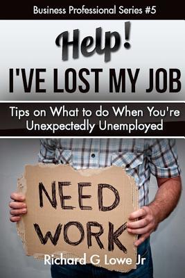 Full Download Help! I?ve Lost My Job: Tips on What to Do When You're Unexpectedly Unemployed - Richard G. Lowe Jr. file in PDF