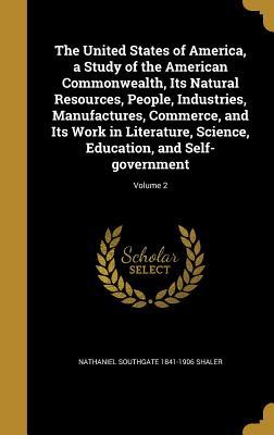 Read Online The United States of America, a Study of the American Commonwealth, Its Natural Resources, People, Industries, Manufactures, Commerce, and Its Work in Literature, Science, Education, and Self-Government; Volume 2 - Nathaniel Southgate Shaler file in ePub